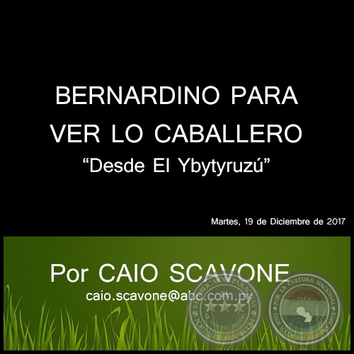 BERNARDINO PARA VER LO CABALLERO - Desde El Ybytyruzú - Por CAIO SCAVONE - Martes, 19 de Diciembre de 2017